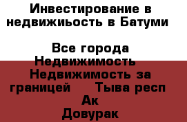 Инвестирование в недвижиьость в Батуми - Все города Недвижимость » Недвижимость за границей   . Тыва респ.,Ак-Довурак г.
